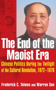 Title: The End of the Maoist Era: Chinese Politics During the Twilight of the Cultural Revolution, 1972-1976: Chinese Politics During the Twilight of the Cultural Revolution, 1972-1976 / Edition 1, Author: Frederick C Teiwes