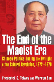 Title: The End of the Maoist Era: Chinese Politics During the Twilight of the Cultural Revolution, 1972-1976: Chinese Politics During the Twilight of the Cultural Revolution, 1972-1976 / Edition 1, Author: Frederick C Teiwes