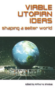 Title: Viable Utopian Ideas: Shaping a Better World, Author: Art Shostak