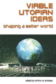 Title: Viable Utopian Ideas: Shaping a Better World / Edition 1, Author: Art Shostak