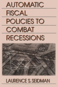 Title: Automatic Fiscal Policies to Combat Recessions / Edition 1, Author: Laurence S. Seidman