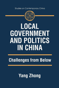 Title: Local Government and Politics in China: Challenges from below / Edition 1, Author: Yang Zhong