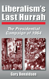 Title: Liberalism's Last Hurrah: The Presidential Campaign of 1964, Author: Robert H Donaldson