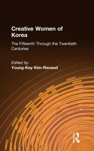 Title: Creative Women of Korea: The Fifteenth Through the Twentieth Centuries: The Fifteenth Through the Twentieth Centuries, Author: Young-Key Kim-Renaud