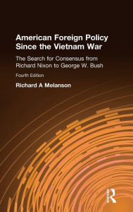 Title: American Foreign Policy Since the Vietnam War: The Search for Consensus from Nixon to Clinton / Edition 4, Author: Richard A Melanson