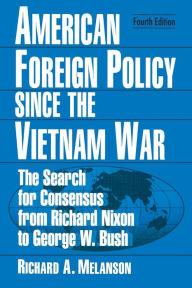 Title: American Foreign Policy Since the Vietnam War: The Search for Consensus from Nixon to Clinton / Edition 4, Author: Richard A Melanson