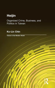 Title: Heijin: Organized Crime, Business, and Politics in Taiwan / Edition 1, Author: Ko-Lin Chin