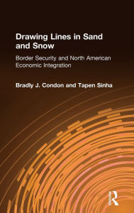 Title: Drawing Lines in Sand and Snow: Border Security and North American Economic Integration / Edition 1, Author: Condon