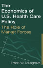 The Economics of U.S. Health Care Policy: The Role of Market Forces: The Role of Market Forces / Edition 1