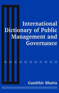 Title: International Dictionary of Public Management and Governance / Edition 1, Author: Gambhir Bhatta