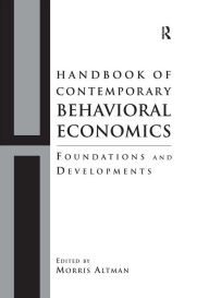 Title: Handbook of Contemporary Behavioral Economics: Foundations and Developments / Edition 1, Author: Morris Altman