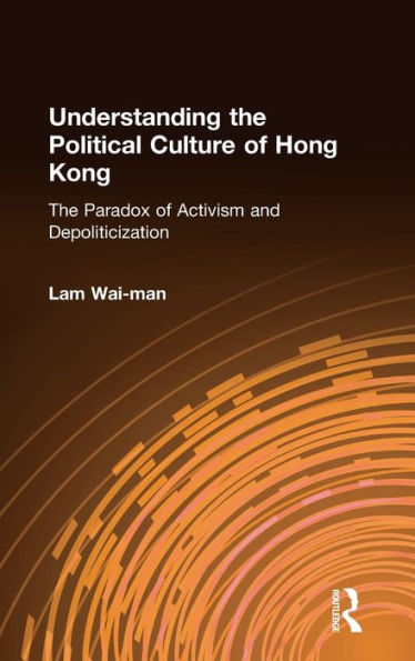 Understanding the Political Culture of Hong Kong: The Paradox of Activism and Depoliticization: The Paradox of Activism and Depoliticization