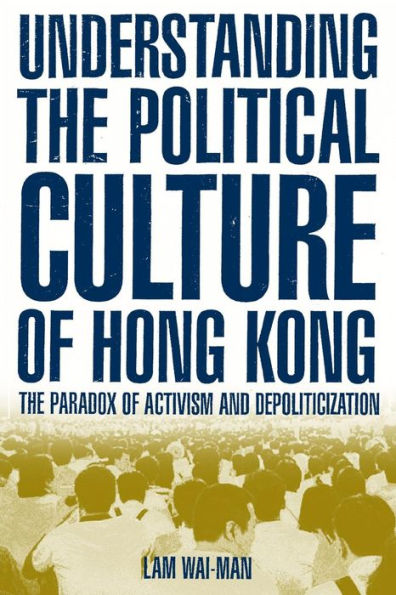 Understanding the Political Culture of Hong Kong: The Paradox of Activism and Depoliticization: The Paradox of Activism and Depoliticization