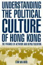 Understanding the Political Culture of Hong Kong: The Paradox of Activism and Depoliticization: The Paradox of Activism and Depoliticization