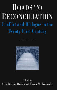 Title: Roads to Reconciliation: Conflict and Dialogue in the Twenty-first Century: Conflict and Dialogue in the Twenty-first Century, Author: Amy Benson Brown