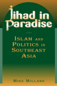 Title: Jihad in Paradise: Islam and Politics in Southeast Asia: Islam and Politics in Southeast Asia / Edition 1, Author: Mike Millard