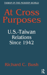 Title: At Cross Purposes: U.S.-Taiwan Relations Since 1942, Author: Richard C. Bush