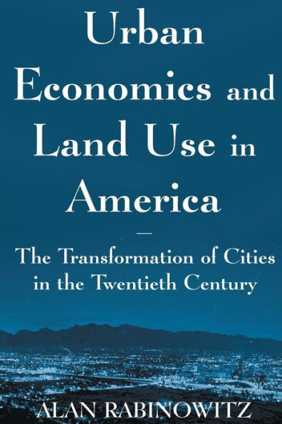 Urban Economics and Land Use in America: The Transformation of Cities in the Twentieth Century: The Transformation of Cities in the Twentieth Century / Edition 1