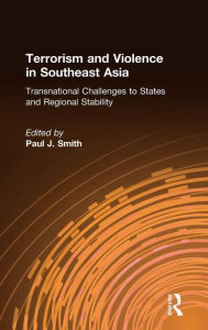 Title: Terrorism and Violence in Southeast Asia: Transnational Challenges to States and Regional Stability, Author: Paul J. Smith