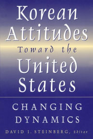 Title: Korean Attitudes Toward the United States: Changing Dynamics / Edition 1, Author: David I. Steinberg