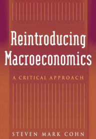 Title: Reintroducing Macroeconomics: A Critical Approach / Edition 1, Author: Steven Mark Cohn