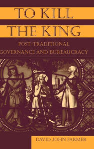 Title: To Kill the King: Post-Traditional Governance and Bureaucracy, Author: David John Farmer