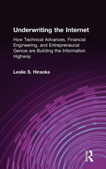 Underwriting the Internet: How Technical Advances, Financial Engineering, and Entrepreneurial Genius are Building the Information Highway
