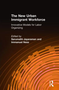 Title: The New Urban Immigrant Workforce: Innovative Models for Labor Organizing, Author: Sarumathi Jayaraman