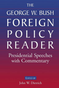 Title: The George W. Bush Foreign Policy Reader:: Presidential Speeches with Commentary, Author: John W. Dietrich
