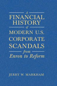 Title: A Financial History of Modern U.S. Corporate Scandals: From Enron to Reform / Edition 1, Author: Jerry W Markham