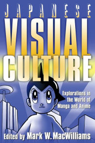 Title: Japanese Visual Culture: Explorations in the World of Manga and Anime / Edition 1, Author: Mark W. MacWilliams