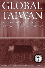 Title: Global Taiwan: Building Competitive Strengths in a New International Economy / Edition 1, Author: Suzanne Berger