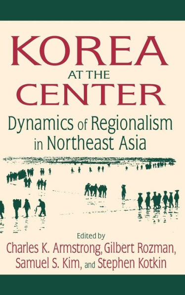 Korea at the Center: Dynamics of Regionalism in Northeast Asia: Dynamics of Regionalism in Northeast Asia