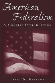 Title: American Federalism: A Concise Introduction: A Concise Introduction / Edition 1, Author: Larry N. Gerston