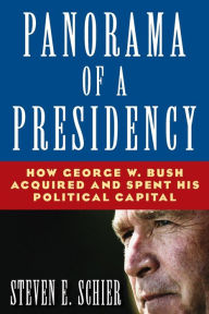 Title: Panorama of a Presidency: How George W. Bush Acquired and Spent His Political Capital / Edition 1, Author: Steven E Schier