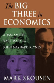 Title: The Big Three in Economics: Adam Smith, Karl Marx, and John Maynard Keynes: Adam Smith, Karl Marx, and John Maynard Keynes / Edition 1, Author: Mark Skousen