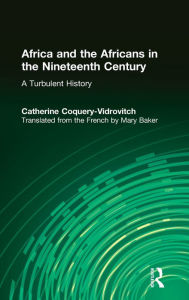 Title: Africa and the Africans in the Nineteenth Century: A Turbulent History: A Turbulent History / Edition 1, Author: Catherine Coquery-Vidrovitch