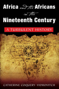 Title: Africa and the Africans in the Nineteenth Century: A Turbulent History: A Turbulent History / Edition 1, Author: Catherine Coquery-Vidrovitch