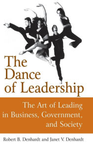 Title: The Dance of Leadership: The Art of Leading in Business, Government, and Society: The Art of Leading in Business, Government, and Society / Edition 1, Author: Janet V Denhardt