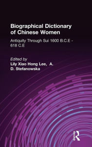 Title: Biographical Dictionary of Chinese Women: Antiquity Through Sui, 1600 B.C.E. - 618 C.E / Edition 1, Author: Lily Xiao Hong Lee