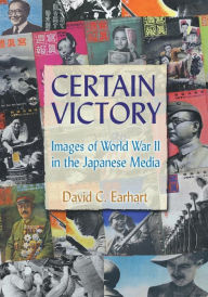 Title: Certain Victory: Images of World War II in the Japanese Media: Images of World War II in the Japanese Media / Edition 1, Author: David C. Earhart