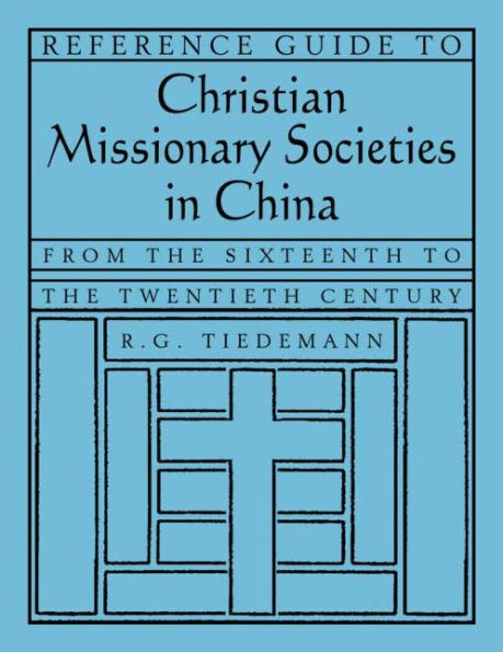 Reference Guide to Christian Missionary Societies in China: From the Sixteenth to the Twentieth Century: From the Sixteenth to the Twentieth Century