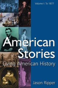 Title: American Stories: Living American History: v. 1: To 1877 / Edition 1, Author: Jason Ripper