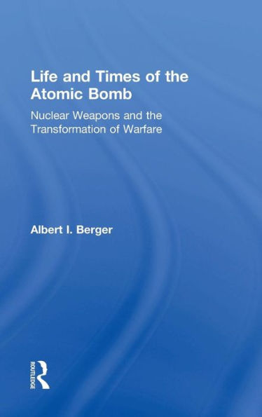 Life and Times of the Atomic Bomb: Nuclear Weapons and the Transformation of Warfare / Edition 1