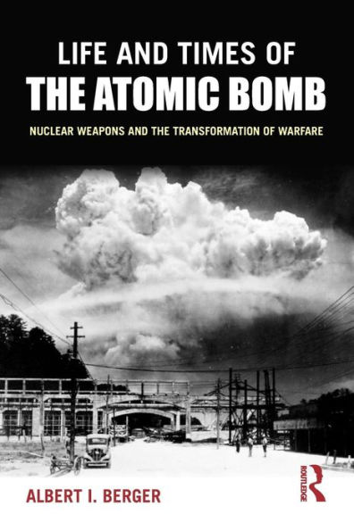 Life and Times of the Atomic Bomb: Nuclear Weapons and the Transformation of Warfare