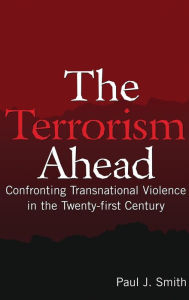 Title: The Terrorism Ahead: Confronting Transnational Violence in the Twenty-First Century, Author: Paul J. Smith