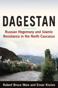 Title: Dagestan: Russian Hegemony and Islamic Resistance in the North Caucasus / Edition 1, Author: Robert Ware
