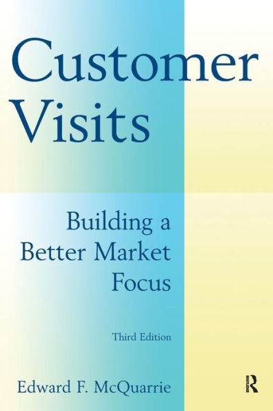 Customer Visits: Building a Better Market Focus: Building a Better Market Focus / Edition 3