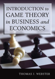 Title: Introduction to Game Theory in Business and Economics / Edition 1, Author: Thomas J. Webster