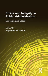 Title: Ethics and Integrity in Public Administration: Concepts and Cases: Concepts and Cases / Edition 1, Author: Raymond W Cox